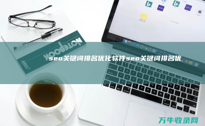 seo关键词排名优化软件 (seo关键词排名优化)