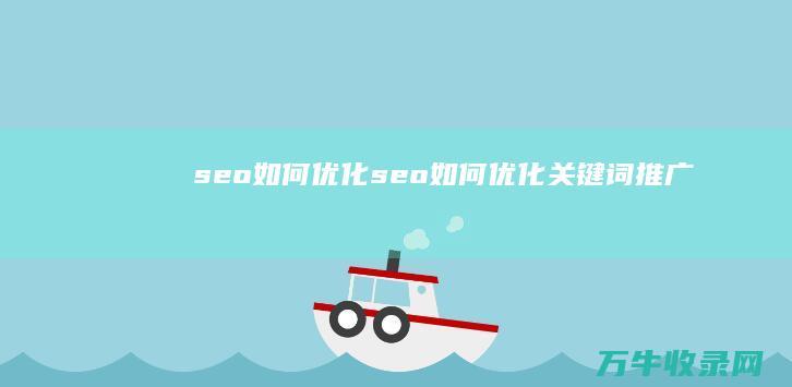 seo如何优化 (seo如何优化关键词推广)