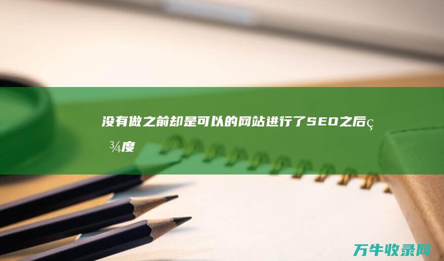 没有做之前却是可以的 网站进行了SEO之后百度搜索不到了 如何正确的进行SEO优化 (没有做之前却射精了)